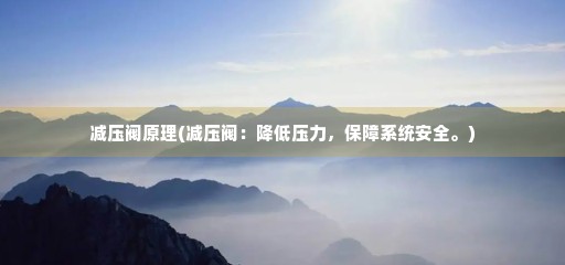 Kaiyun 开云减压阀原理(减压阀：降低压力保障系统安全。)(图1)