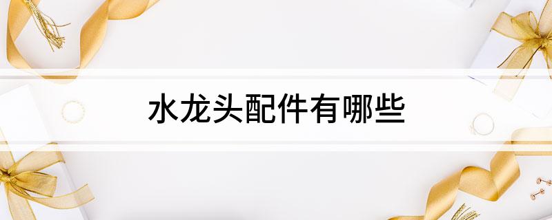 开云体育 Kaiyun.com 官网入口水龙头配件有哪些(图1)